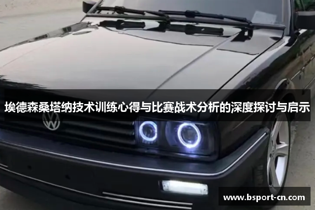 埃德森桑塔纳技术训练心得与比赛战术分析的深度探讨与启示