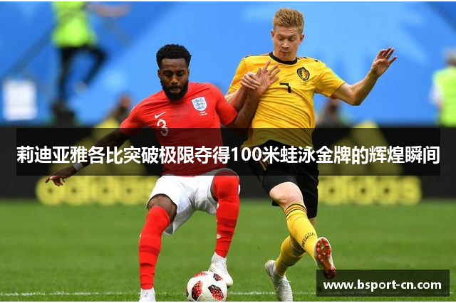 莉迪亚雅各比突破极限夺得100米蛙泳金牌的辉煌瞬间