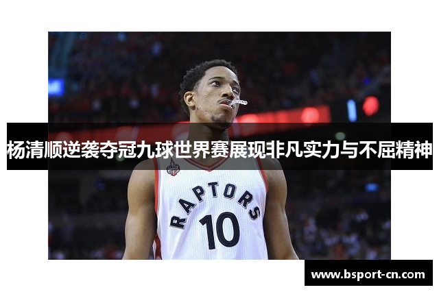 杨清顺逆袭夺冠九球世界赛展现非凡实力与不屈精神