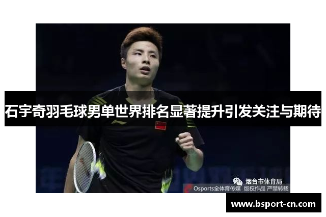 石宇奇羽毛球男单世界排名显著提升引发关注与期待