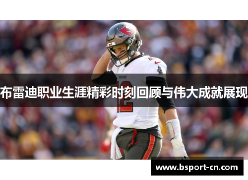 布雷迪职业生涯精彩时刻回顾与伟大成就展现