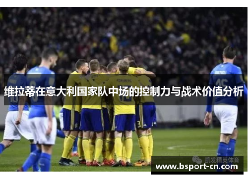 维拉蒂在意大利国家队中场的控制力与战术价值分析