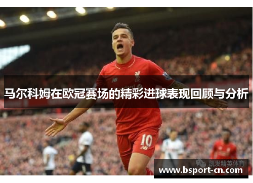 马尔科姆在欧冠赛场的精彩进球表现回顾与分析
