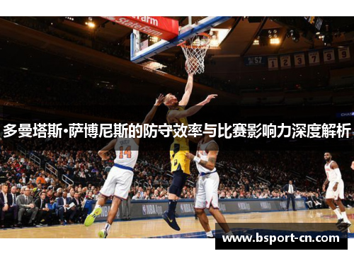 多曼塔斯·萨博尼斯的防守效率与比赛影响力深度解析