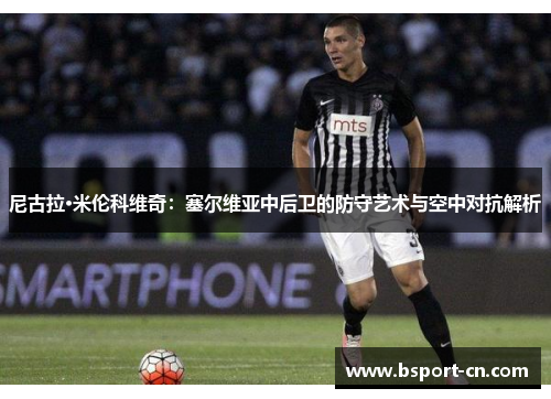 尼古拉·米伦科维奇：塞尔维亚中后卫的防守艺术与空中对抗解析