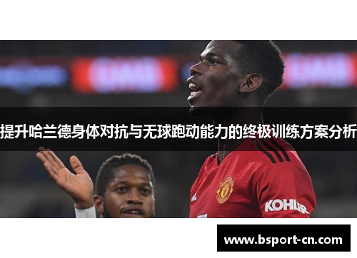 提升哈兰德身体对抗与无球跑动能力的终极训练方案分析