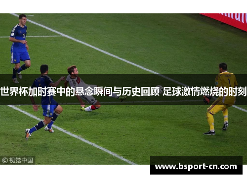 世界杯加时赛中的悬念瞬间与历史回顾 足球激情燃烧的时刻