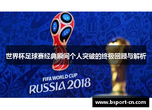 世界杯足球赛经典瞬间个人突破的终极回顾与解析