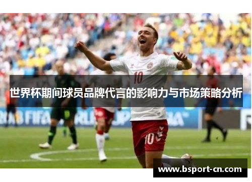 世界杯期间球员品牌代言的影响力与市场策略分析