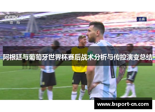 阿根廷与葡萄牙世界杯赛后战术分析与传控演变总结