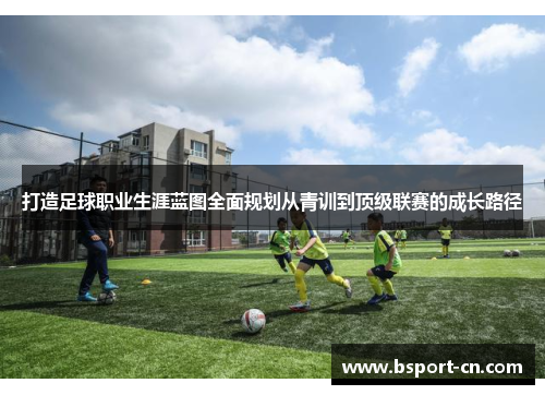 打造足球职业生涯蓝图全面规划从青训到顶级联赛的成长路径