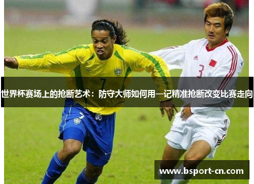 世界杯赛场上的抢断艺术：防守大师如何用一记精准抢断改变比赛走向