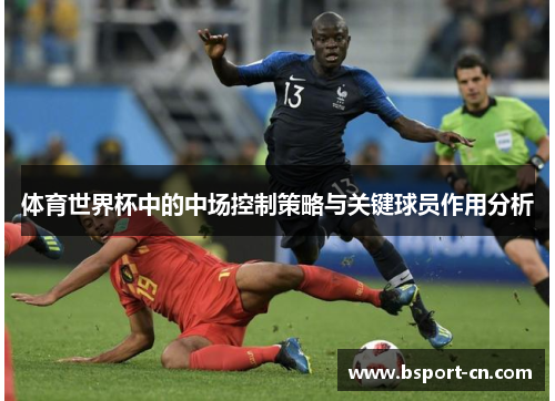 体育世界杯中的中场控制策略与关键球员作用分析