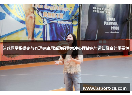篮球巨星积极参与心理健康月活动倡导关注心理健康与运动融合的重要性
