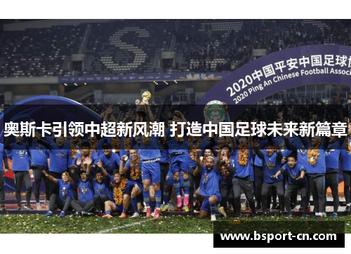 奥斯卡引领中超新风潮 打造中国足球未来新篇章
