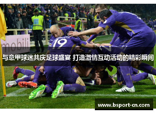 与意甲球迷共庆足球盛宴 打造激情互动活动的精彩瞬间