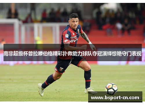 南非超级杯普拉滕伯格精彩扑救助力球队夺冠演绎惊艳守门表现