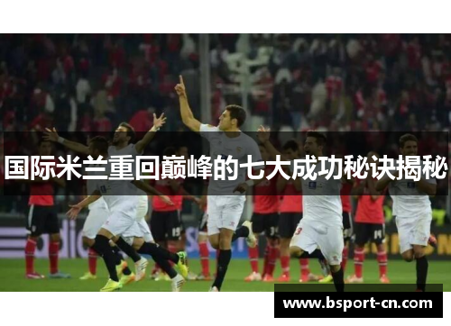 国际米兰重回巅峰的七大成功秘诀揭秘