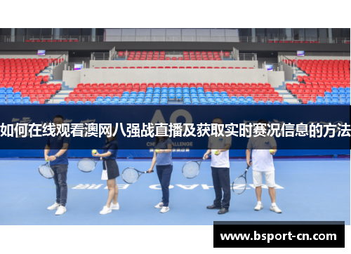 如何在线观看澳网八强战直播及获取实时赛况信息的方法
