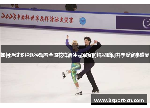 如何通过多种途径观看全国花样滑冰冠军赛的精彩瞬间并享受赛事盛宴