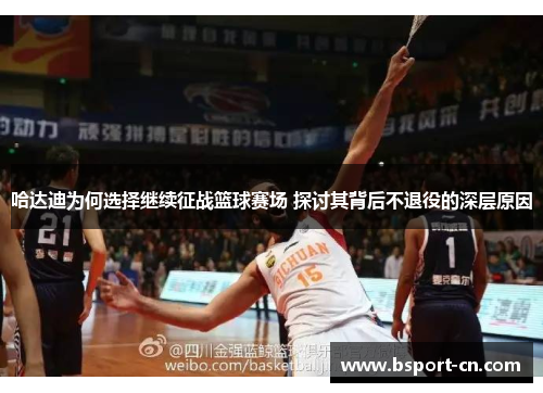 哈达迪为何选择继续征战篮球赛场 探讨其背后不退役的深层原因