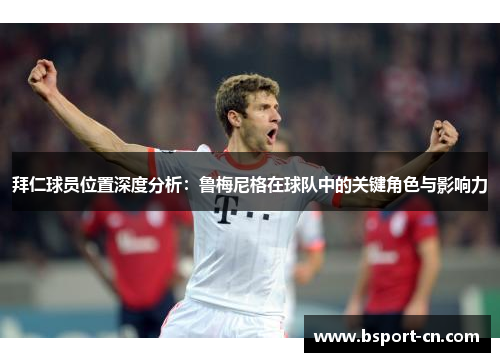 拜仁球员位置深度分析:鲁梅尼格在球队中的关键角色与影响力 拜仁球员位置深度分析:鲁梅尼格在球队中的关键角色与影响力
