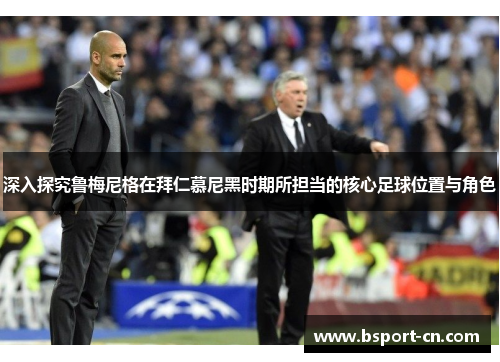 深入探究鲁梅尼格在拜仁慕尼黑时期所担当的核心足球位置与角色 深入探究鲁梅尼格在拜仁慕尼黑时期所担当的核心足球位置与角色