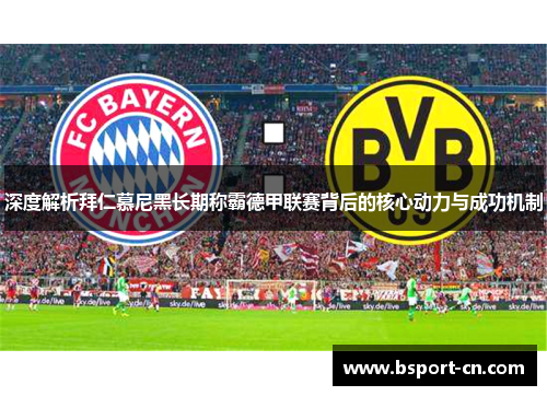 深度解析拜仁慕尼黑长期称霸德甲联赛背后的核心动力与成功机制 深度解析拜仁慕尼黑长期称霸德甲联赛背后的核心动力与成功机制