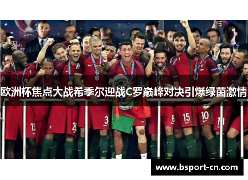 欧洲杯焦点大战希季尔迎战C罗巅峰对决引爆绿茵激情 欧洲杯焦点大战希季尔迎战C罗巅峰对决引爆绿茵激情