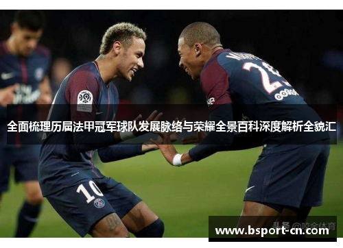 全面梳理历届法甲冠军球队发展脉络与荣耀全景百科深度解析全貌汇 全面梳理历届法甲冠军球队发展脉络与荣耀全景百科深度解析全貌汇