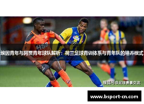埃因青年与阿贾青年球队解析:荷兰足球青训体系与青年队的培养模式 埃因青年与阿贾青年球队解析:荷兰足球青训体系与青年队的培养模式