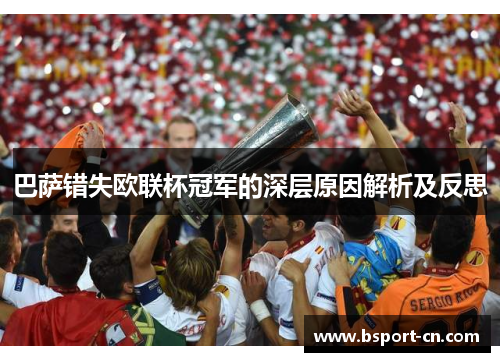 巴萨错失欧联杯冠军的深层原因解析及反思 巴萨错失欧联杯冠军的深层原因解析及反思
