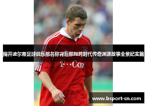 揭开波尔蒂足球俱乐部名称背后那段跨时代传奇渊源故事全景纪实篇 揭开波尔蒂足球俱乐部名称背后那段跨时代传奇渊源故事全景纪实篇