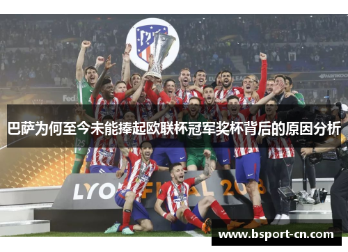 巴萨为何至今未能捧起欧联杯冠军奖杯背后的原因分析 巴萨为何至今未能捧起欧联杯冠军奖杯背后的原因分析