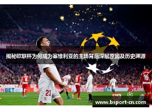 揭秘欧联杯为何成为塞维利亚的主场背后深层原因及历史渊源 揭秘欧联杯为何成为塞维利亚的主场背后深层原因及历史渊源